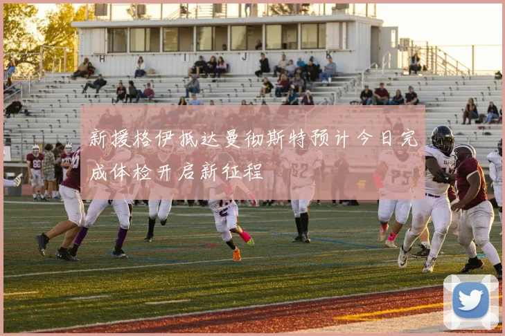 新援格伊抵达曼彻斯特预计今日完成体检开启新征程