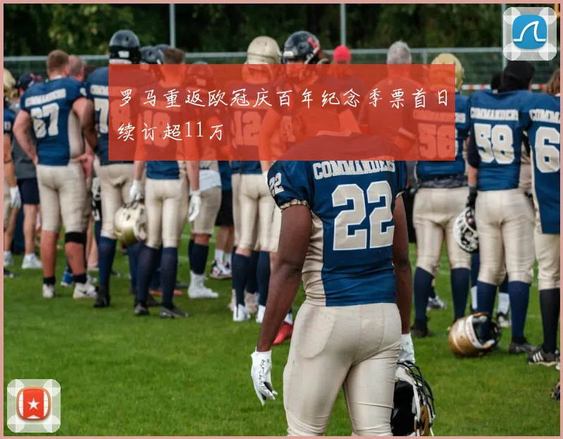 罗马重返欧冠庆百年纪念季票首日续订超11万