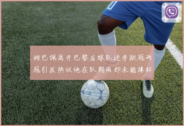 姆巴佩离开巴黎后球队连夺欧冠两冠引发热议他在队期间却未能捧杯