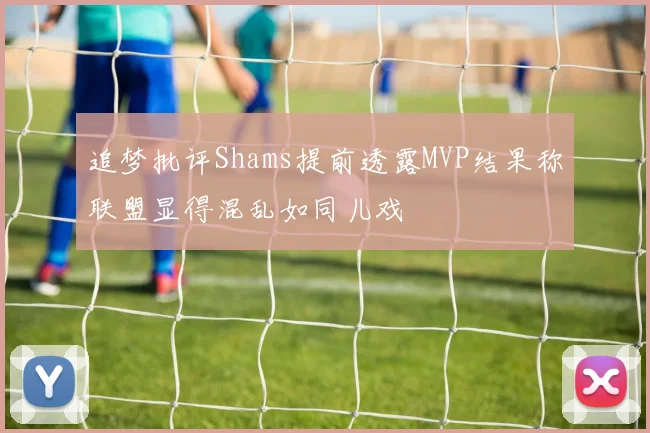追梦批评Shams提前透露MVP结果称联盟显得混乱如同儿戏