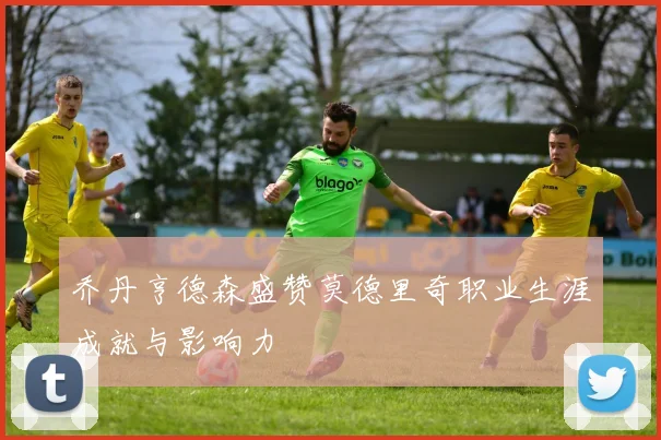 乔丹亨德森盛赞莫德里奇职业生涯成就与影响力